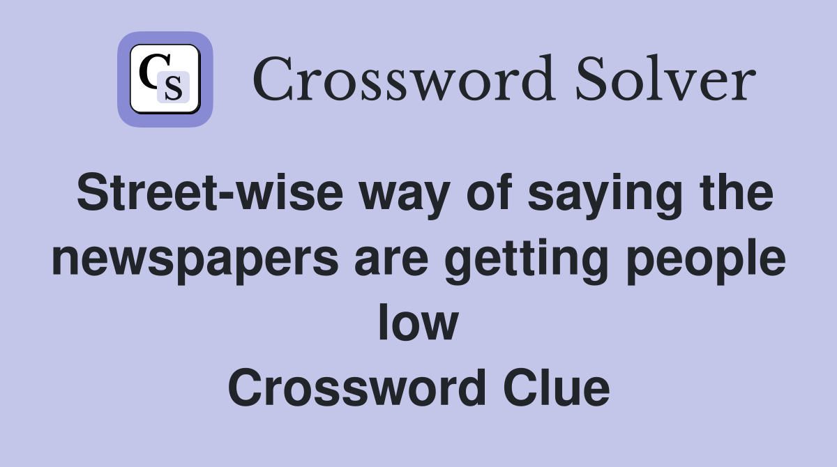 Streetwise way of saying the newspapers are getting people low